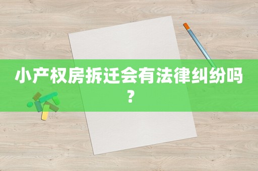 小產權房拆遷會有法律糾紛嗎？