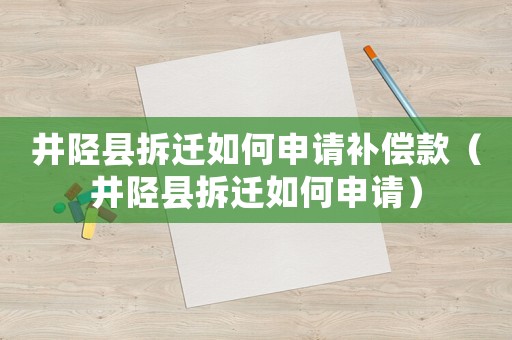 井陘縣拆遷如何申請補償款（井陘縣拆遷如何申請）