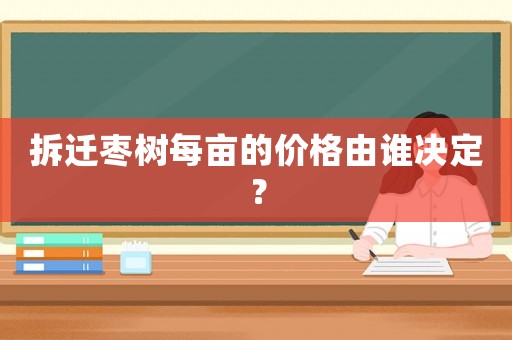 拆遷棗樹每畝的價格由誰決定？