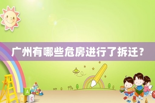 廣州有哪些危房進(jìn)行了拆遷？