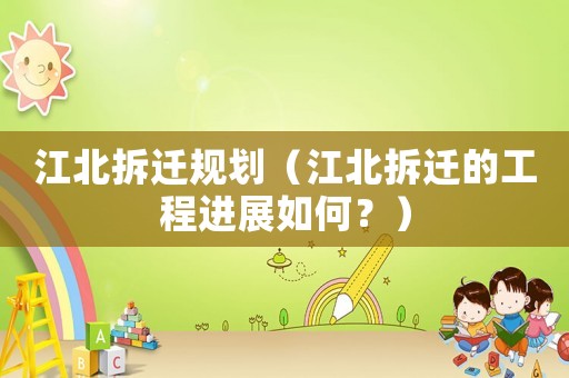江北拆遷規劃（江北拆遷的工程進展如何？）