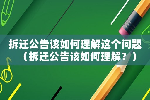 拆遷公告該如何理解這個問題（拆遷公告該如何理解？）