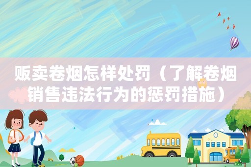 販賣卷煙怎樣處罰（了解卷煙銷售違法行為的懲罰措施）