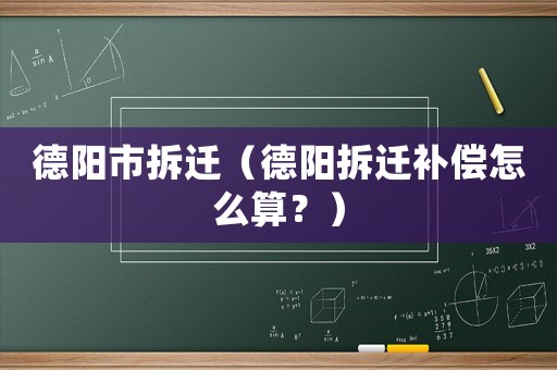 德陽市拆遷（德陽拆遷補償怎么算？）