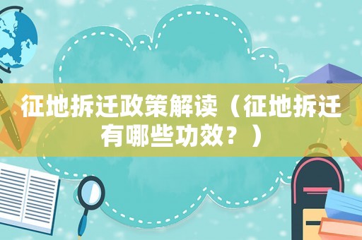 征地拆遷政策解讀（征地拆遷有哪些功效？）