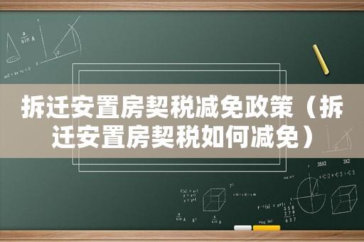 拆遷安置房契稅減免政策（拆遷安置房契稅如何減免）