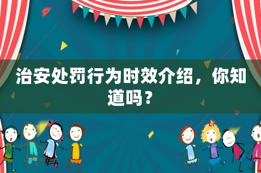 治安處罰行為時效介紹，你知道嗎？