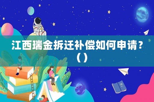 江西瑞金拆遷補償如何申請？（）