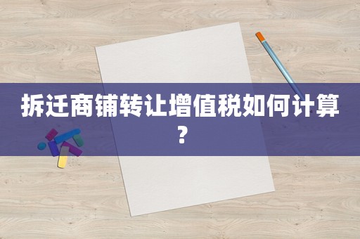 拆遷商鋪轉讓增值稅如何計算？