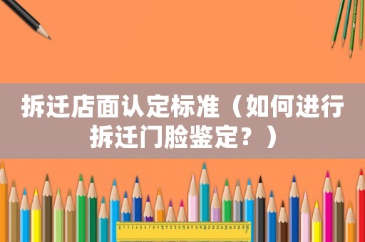 拆遷店面認定標準（如何進行拆遷門臉鑒定？）