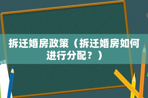 拆遷婚房政策（拆遷婚房如何進行分配？）