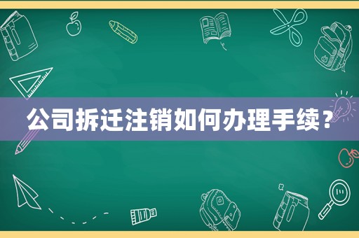 公司拆遷注銷如何辦理手續？
