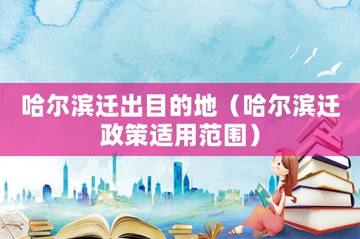 哈爾濱遷出目的地（哈爾濱遷政策適用范圍）