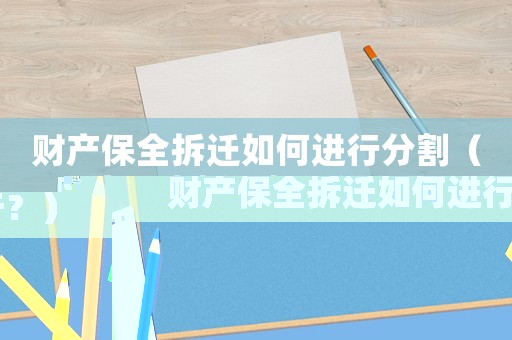 財產保全拆遷如何進行分割（財產保全拆遷如何進行？）
