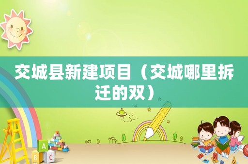 交城縣新建項(xiàng)目（交城哪里拆遷的雙）