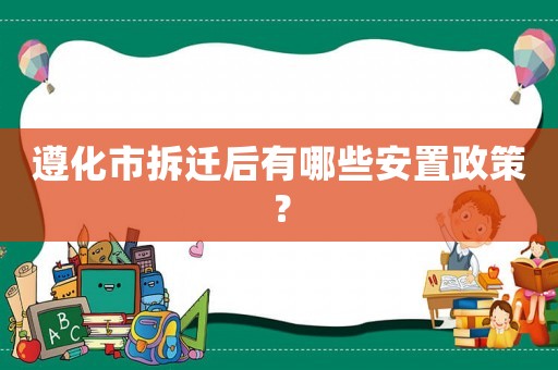 遵化市拆遷后有哪些安置政策？