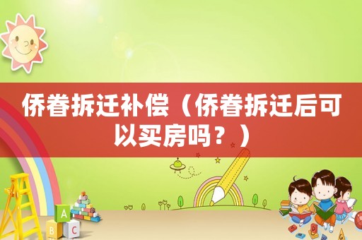 僑眷拆遷補償（僑眷拆遷后可以買房嗎？）