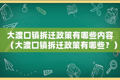 大渡口鎮拆遷政策有哪些內容（大渡口鎮拆遷政策有哪些？）