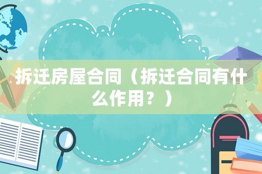拆遷房屋合同（拆遷合同有什么作用？）
