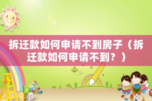 拆遷款如何申請不到房子（拆遷款如何申請不到？）