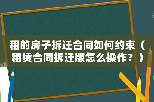 租的房子拆遷合同如何約束（租賃合同拆遷版怎么操作？）