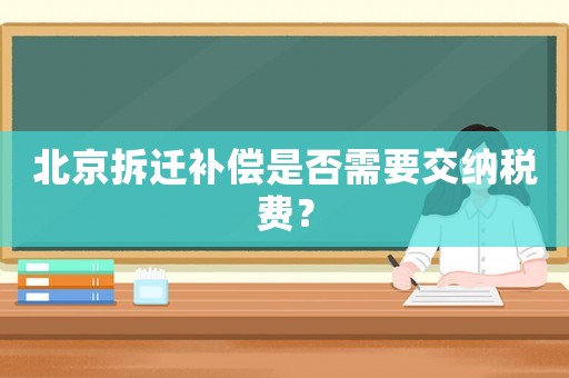 北京拆遷補償是否需要交納稅費？