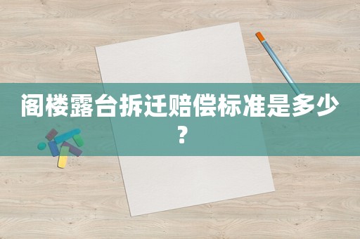 閣樓露臺拆遷賠償標準是多少？