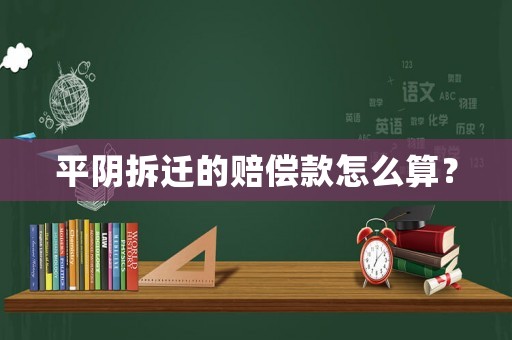 平陰拆遷的賠償款怎么算？