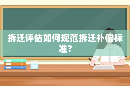 拆遷評估如何規范拆遷補償標準？