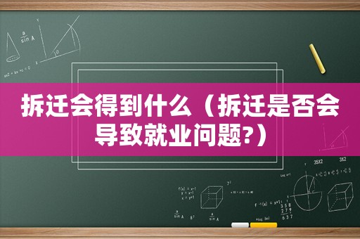 拆遷會得到什么（拆遷是否會導致就業問題?）
