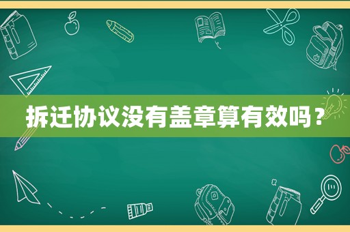拆遷協議沒有蓋章算有效嗎？