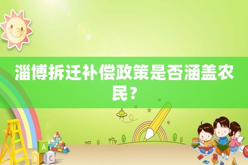 淄博拆遷補(bǔ)償政策是否涵蓋農(nóng)民？