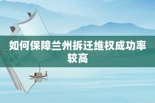 如何保障蘭州拆遷維權成功率較高