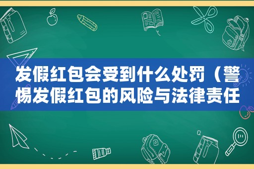 發假紅包會受到什么處罰（警惕發假紅包的風險與法律責任）