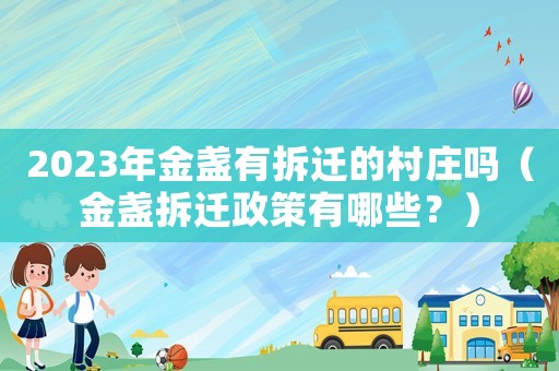 2023年金盞有拆遷的村莊嗎（金盞拆遷政策有哪些？）