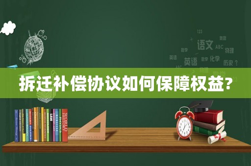 拆遷補償協議如何保障權益?