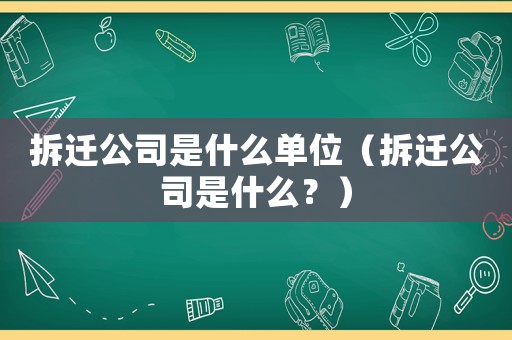 拆遷公司是什么單位（拆遷公司是什么？）