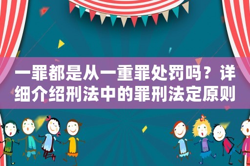 一罪都是從一重罪處罰嗎？詳細介紹刑法中的罪刑法定原則