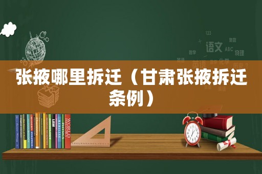 張掖哪里拆遷（甘肅張掖拆遷條例）