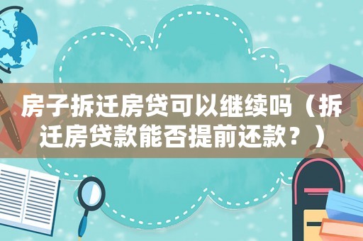 房子拆遷房貸可以繼續嗎（拆遷房貸款能否提前還款？）