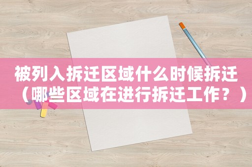被列入拆遷區域什么時候拆遷（哪些區域在進行拆遷工作？）