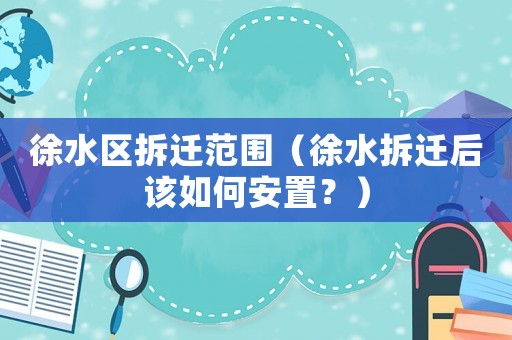 徐水區拆遷范圍（徐水拆遷后該如何安置？）