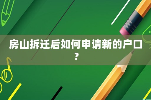 房山拆遷后如何申請新的戶口？