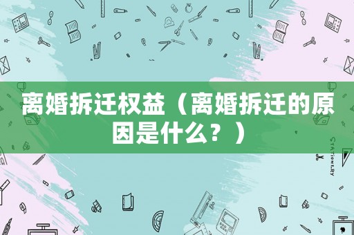 離婚拆遷權(quán)益（離婚拆遷的原因是什么？）