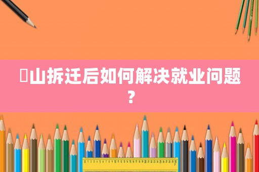 奓山拆遷后如何解決就業(yè)問題？