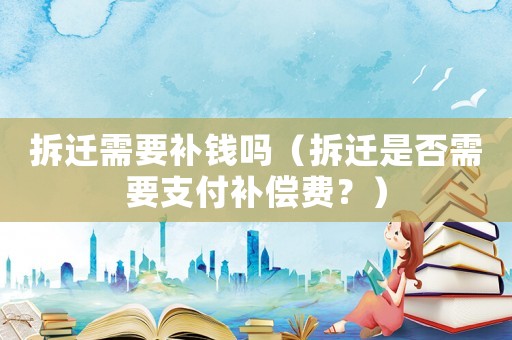 拆遷需要補錢嗎（拆遷是否需要支付補償費？）