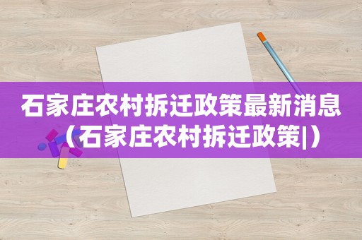 石家莊農村拆遷政策最新消息（石家莊農村拆遷政策|）