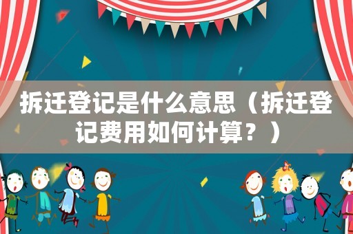 拆遷登記是什么意思（拆遷登記費用如何計算？）