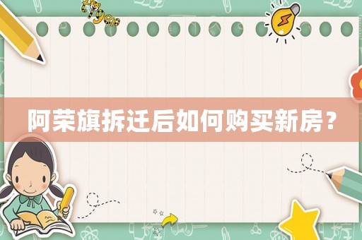 阿榮旗拆遷后如何購買新房？