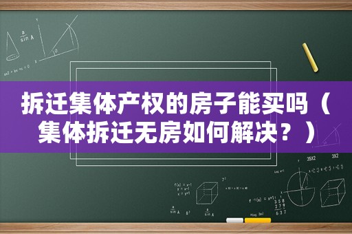 拆遷集體產權的房子能買嗎（集體拆遷無房如何解決？）